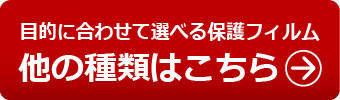 目的に合わせて選べる保護フィルム　他の種類!
